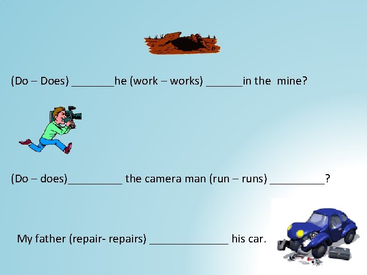 (Do – Does) _______he (work – works) ______in the mine? (Do – does)_____ the