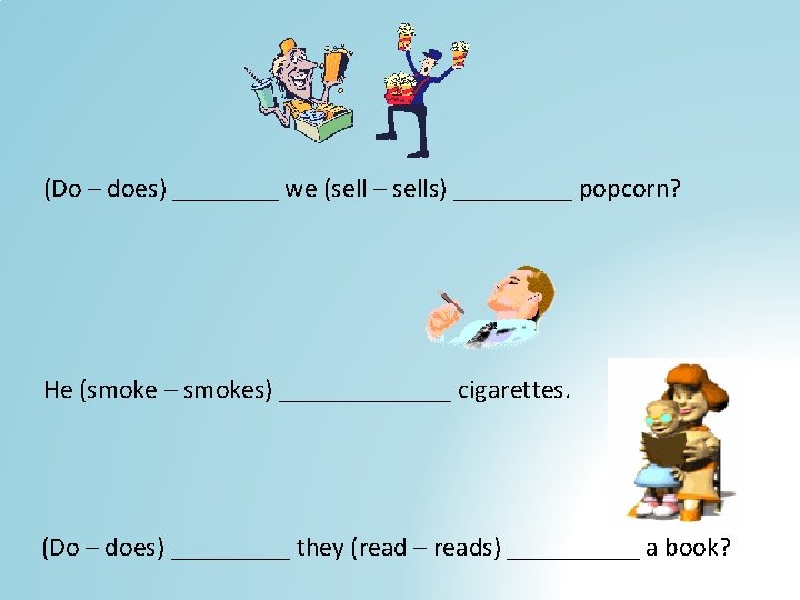 (Do – does) ____ we (sell – sells) _____ popcorn? He (smoke – smokes)