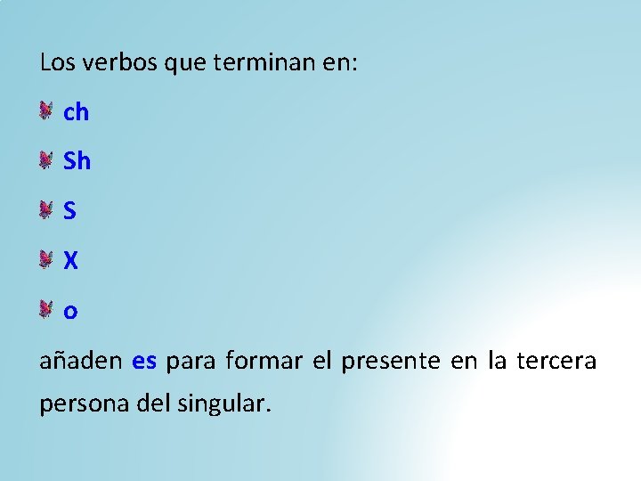 Los verbos que terminan en: ch Sh S X o añaden es para formar