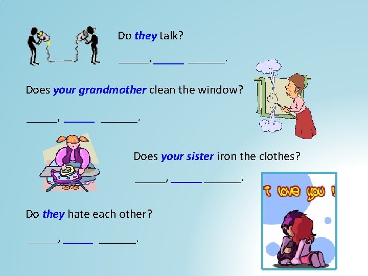 Do they talk? _____, ______. Does your grandmother clean the window? _____, ______. Does