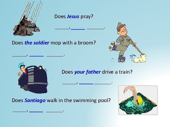 Does Jesus pray? _____, ______. Does the soldier mop with a broom? _____, ______.