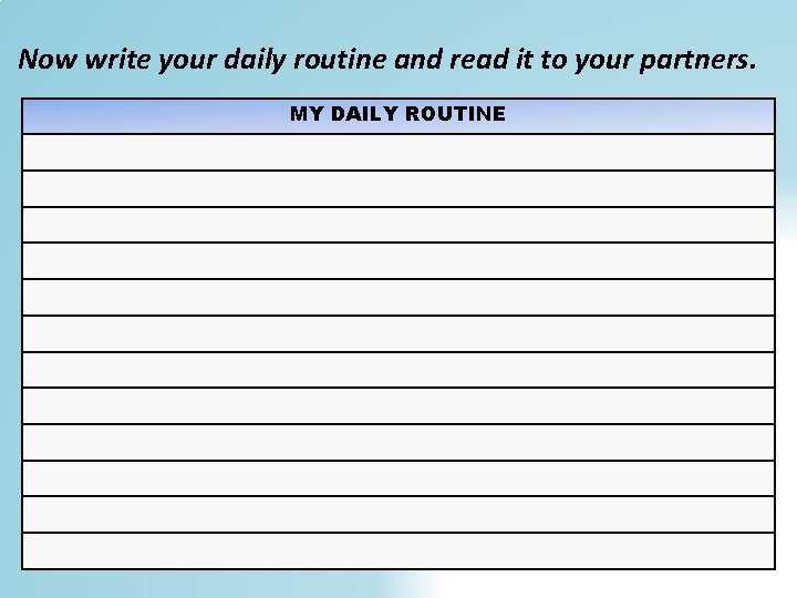 Now write your daily routine and read it to your partners. MY DAILY ROUTINE