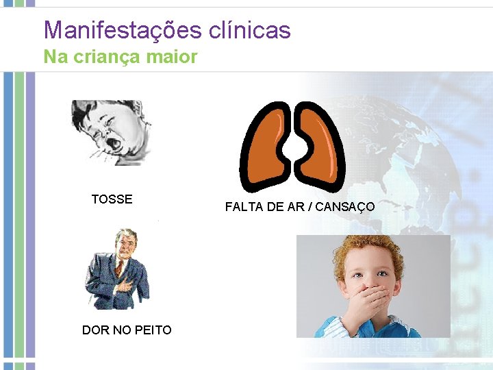 Manifestações clínicas Na criança maior TOSSE DOR NO PEITO FALTA DE AR / CANSAÇO Manifestações clínicas Na criança maior TOSSE DOR NO PEITO FALTA DE AR / CANSAÇO