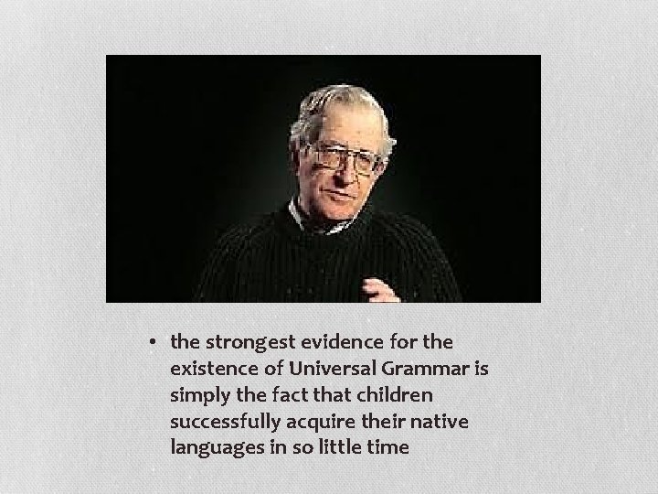  • the strongest evidence for the existence of Universal Grammar is simply the