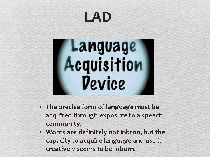 LAD • The precise form of language must be acquired through exposure to a