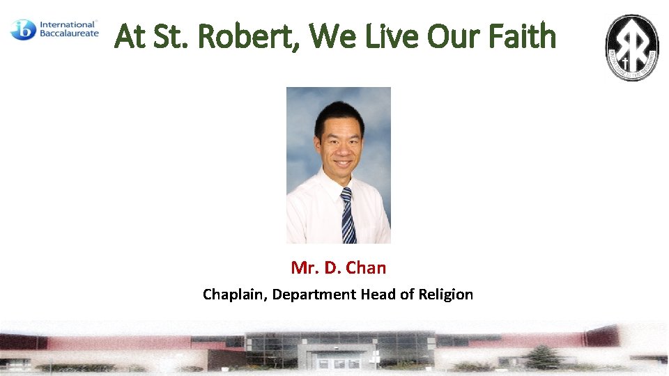 At St. Robert, We Live Our Faith Mr. D. Chan Chaplain, Department Head of