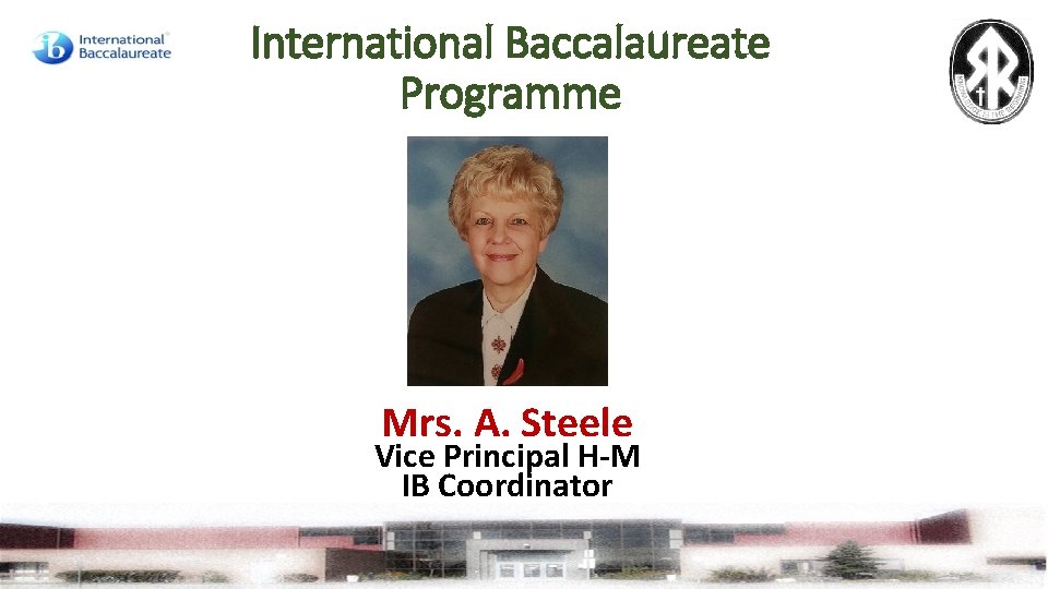 International Baccalaureate Programme Mrs. A. Steele Vice Principal H-M IB Coordinator 