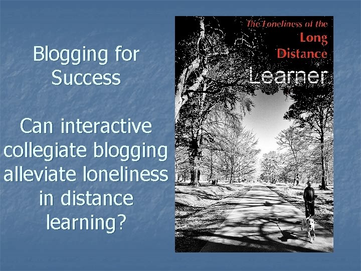 Blogging for Success Can interactive collegiate blogging alleviate loneliness in distance learning? 