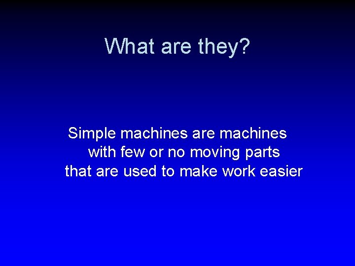 What are they? Simple machines are machines with few or no moving parts that