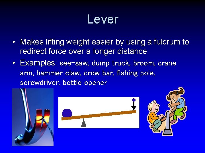 Lever • Makes lifting weight easier by using a fulcrum to redirect force over
