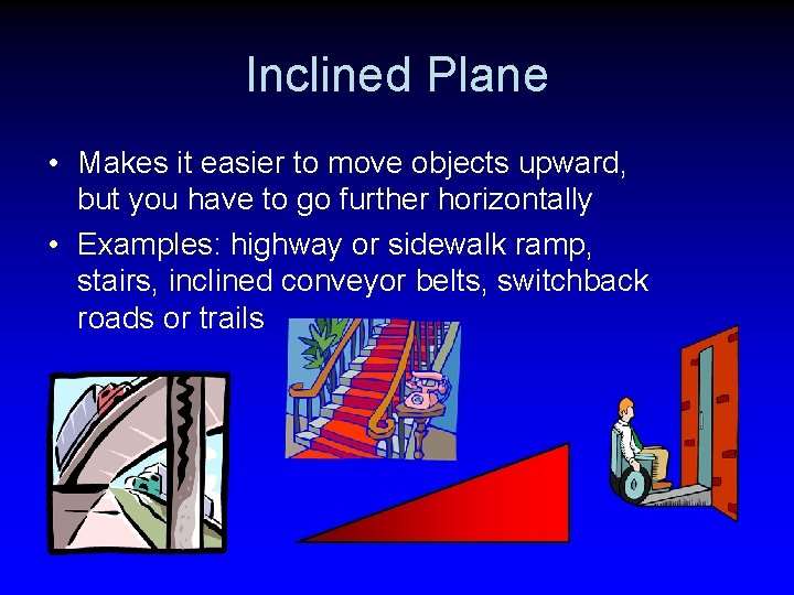 Inclined Plane • Makes it easier to move objects upward, but you have to