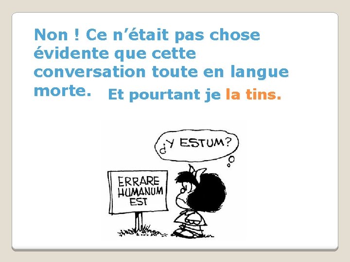 Non ! Ce n’était pas chose évidente que cette conversation toute en langue morte.