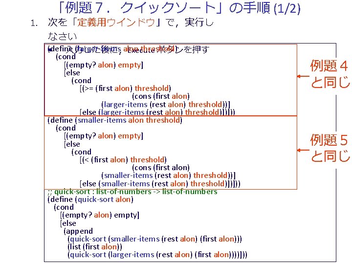 「例題７．クイックソート」の手順 (1/2) 1. 次を「定義用ウインドウ」で，実行し なさい (define (larger-items alon threshold) • 入力した後に，Execute ボタンを押す (cond [(empty?