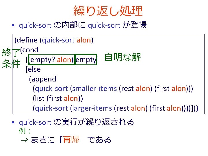 繰り返し処理 • quick-sort の内部に quick-sort が登場 (define (quick-sort alon) 終了(cond [(empty? alon) empty] 自明な解