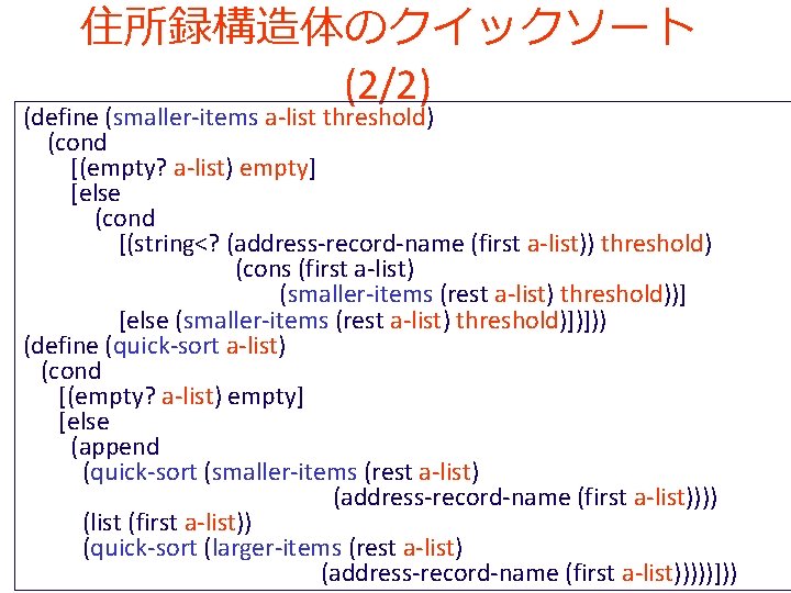 住所録構造体のクイックソート (2/2) (define (smaller-items a-list threshold) (cond [(empty? a-list) empty] [else (cond [(string<? (address-record-name