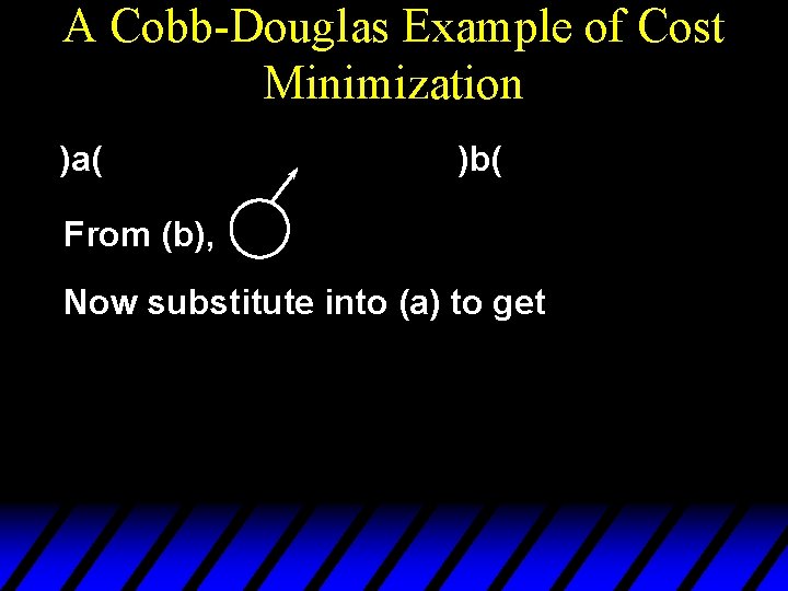 A Cobb-Douglas Example of Cost Minimization )a( )b( From (b), Now substitute into (a)