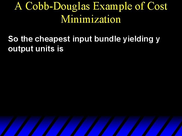 A Cobb-Douglas Example of Cost Minimization So the cheapest input bundle yielding y output