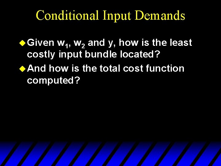 Conditional Input Demands u Given w 1, w 2 and y, how is the