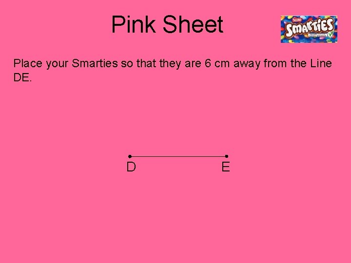 Pink Sheet Place your Smarties so that they are 6 cm away from the