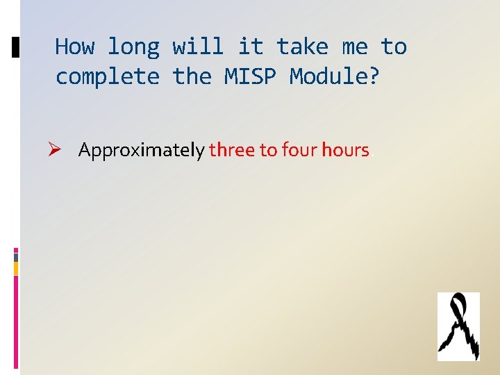 How long will it take me to complete the MISP Module? Ø Approximately three