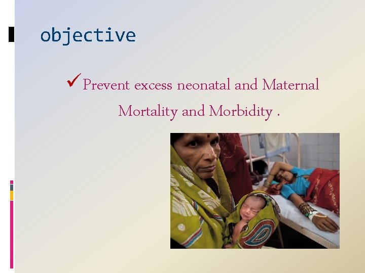 objective üPrevent excess neonatal and Maternal Mortality and Morbidity. 