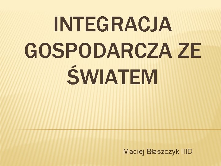 INTEGRACJA GOSPODARCZA ZE ŚWIATEM Maciej Błaszczyk IIID 