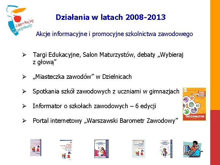 Działania w latach 2008 -2013 Akcje informacyjne i promocyjne szkolnictwa zawodowego Ø Targi Edukacyjne,