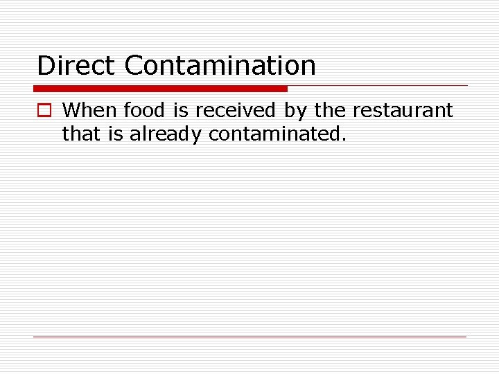 Direct Contamination o When food is received by the restaurant that is already contaminated.