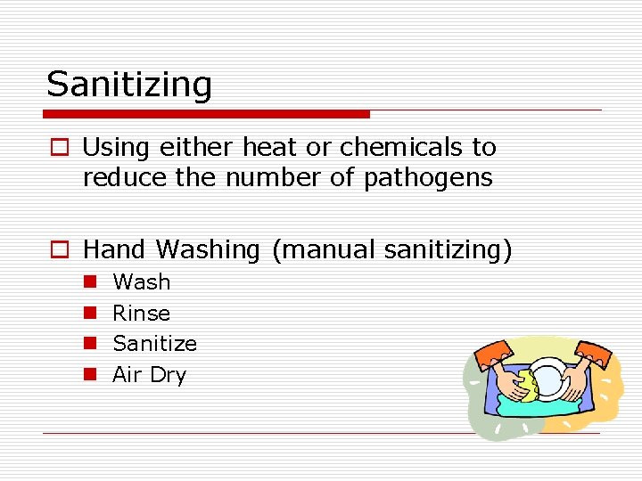 Sanitizing o Using either heat or chemicals to reduce the number of pathogens o