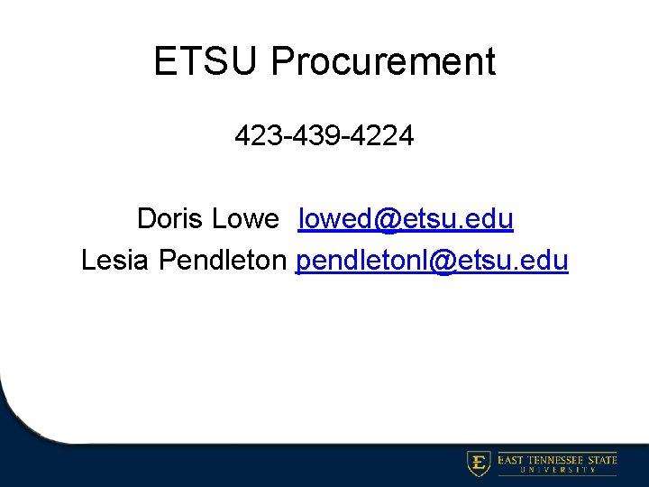 ETSU Procurement 423 -439 -4224 Doris Lowe lowed@etsu. edu Lesia Pendleton pendletonl@etsu. edu 