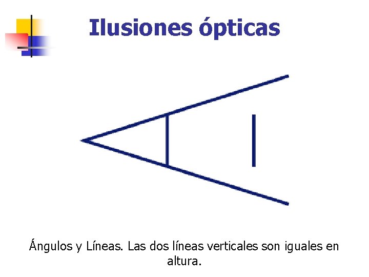 Ilusiones ópticas Ángulos y Líneas. Las dos líneas verticales son iguales en altura. 
