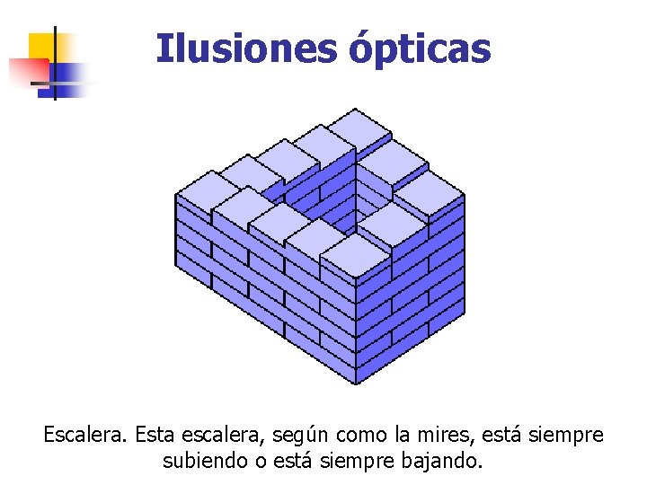 Ilusiones ópticas Escalera. Esta escalera, según como la mires, está siempre subiendo o está