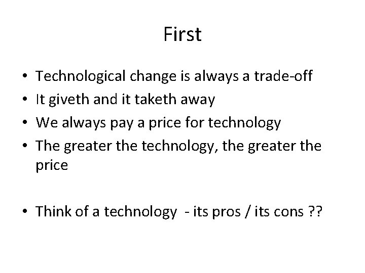 First • • Technological change is always a trade-off It giveth and it taketh