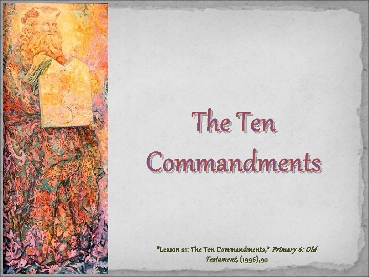 The Ten Commandments “Lesson 21: The Ten Commandments, ” Primary 6: Old Testament, (1996),