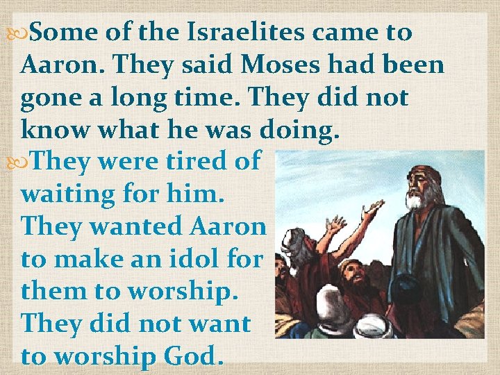  Some of the Israelites came to Aaron. They said Moses had been gone