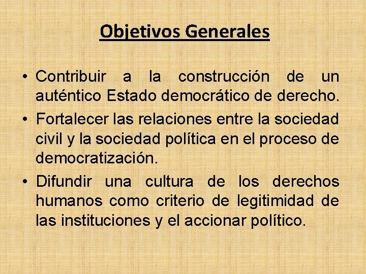 Objetivos Generales • Contribuir a la construcción de un auténtico Estado democrático de derecho.