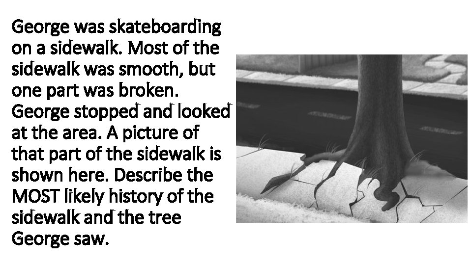 George was skateboarding on a sidewalk. Most of the sidewalk was smooth, but one George was skateboarding on a sidewalk. Most of the sidewalk was smooth, but one