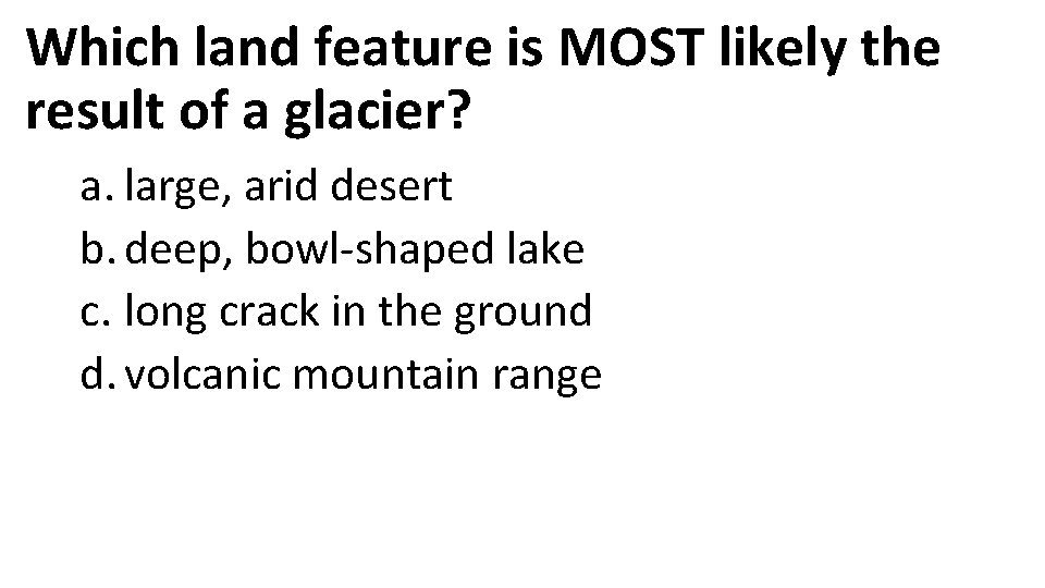 Which land feature is MOST likely the result of a glacier? a. large, arid Which land feature is MOST likely the result of a glacier? a. large, arid