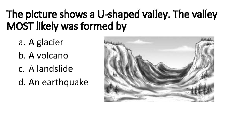 The picture shows a U-shaped valley. The valley MOST likely was formed by a. The picture shows a U-shaped valley. The valley MOST likely was formed by a.