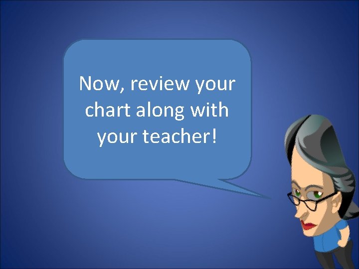 Now, review your chart along with your teacher! 