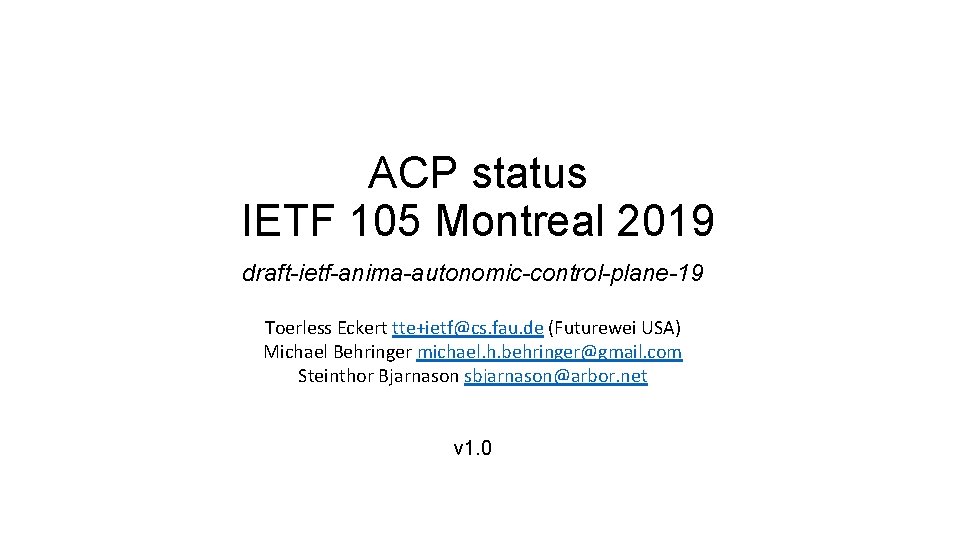 ACP status IETF 105 Montreal 2019 draft-ietf-anima-autonomic-control-plane-19 Toerless Eckert tte+ietf@cs. fau. de (Futurewei USA)
