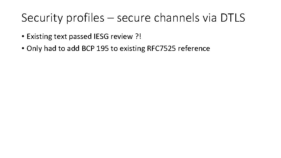 Security profiles – secure channels via DTLS • Existing text passed IESG review ?