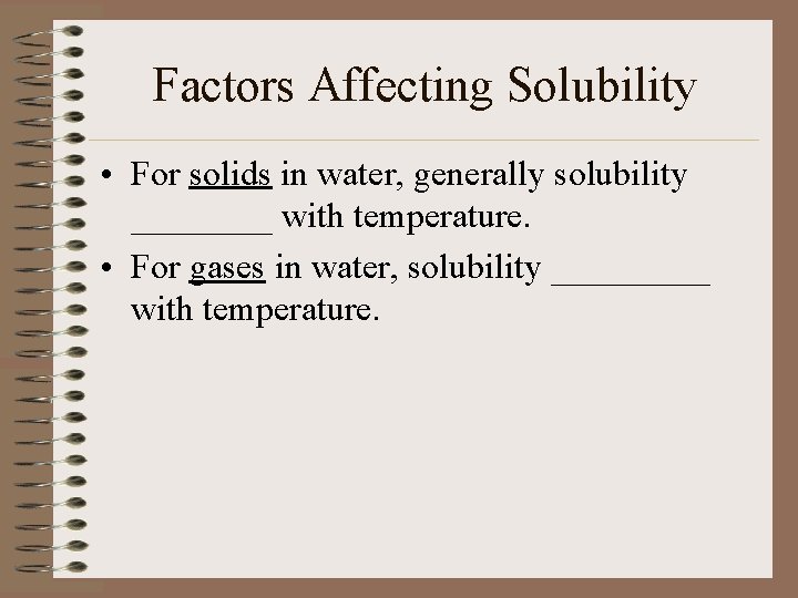 Factors Affecting Solubility • For solids in water, generally solubility ____ with temperature. •