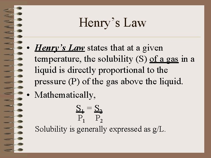 Henry’s Law • Henry’s Law states that at a given temperature, the solubility (S)