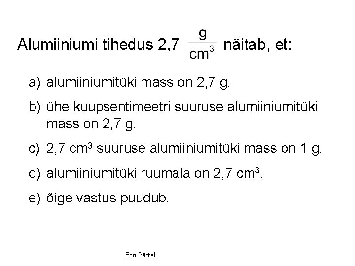 Alumiiniumi tihedus 2, 7 näitab, et: a) alumiiniumitüki mass on 2, 7 g. b)