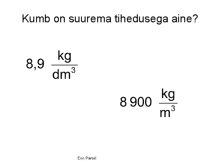 Kumb on suurema tihedusega aine? Enn Pärtel 