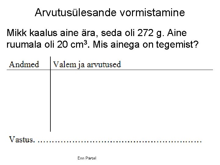 Arvutusülesande vormistamine Mikk kaalus aine ära, seda oli 272 g. Aine ruumala oli 20