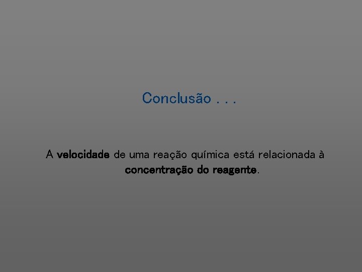 Conclusão. . . A velocidade de uma reação química está relacionada à concentração do