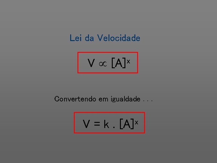 Lei da Velocidade V [A]x Convertendo em igualdade. . . V = k. [A]x