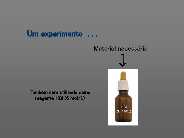 Um experimento. . . Material necessário Também será utilizado como reagente HCl (6 mol/L)